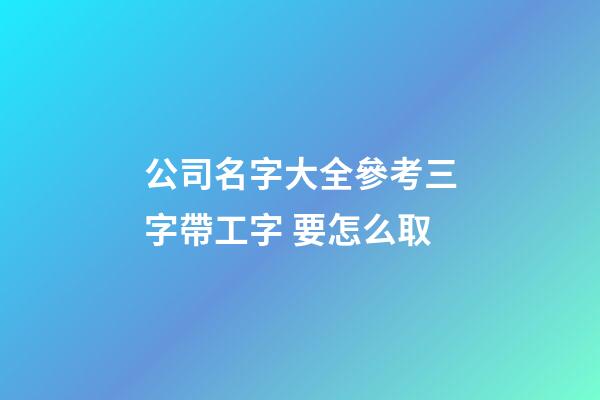 公司名字大全參考三字帶工字 要怎么取-第1張-公司起名-玄機(jī)派